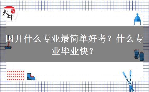 國(guó)開(kāi)什么專業(yè)最簡(jiǎn)單好考？什么專業(yè)畢業(yè)快？