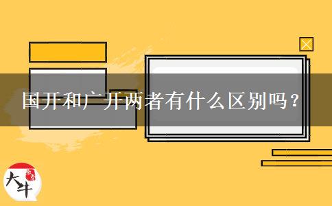 國(guó)開(kāi)和廣開(kāi)兩者有什么區(qū)別嗎？