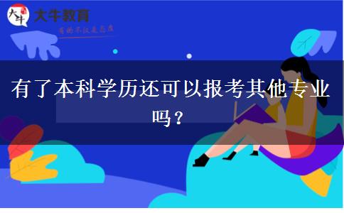 有了本科學歷還可以報考其他專業(yè)嗎？