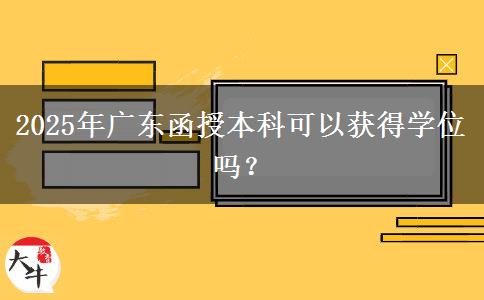 2025年廣東函授本科可以獲得學(xué)位嗎？