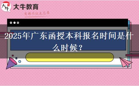 2025年廣東函授本科報名時間是什么時候？