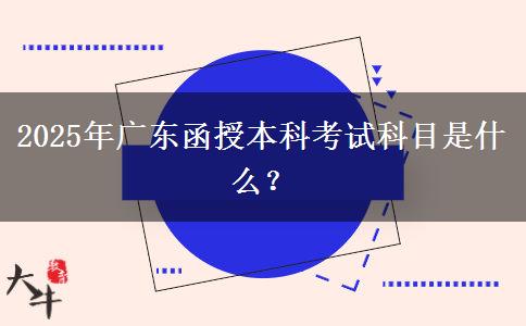 2025年廣東函授本科考試科目是什么？