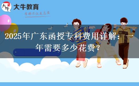 2025年廣東函授?？瀑M(fèi)用詳解：一年需要多少花費(fèi)？