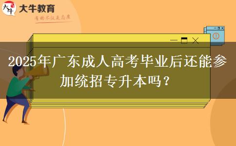 2025年廣東成人高考畢業(yè)后還能參加統(tǒng)招專升本嗎？