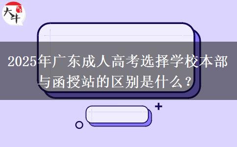 2025年廣東成人高考選擇學(xué)校本部與函授站的區(qū)別是什么？