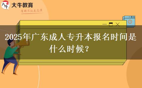 2025年廣東成人專升本報名時間是什么時候？
