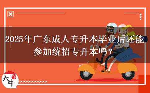 2025年廣東成人專升本畢業(yè)后還能參加統(tǒng)招專升本嗎？