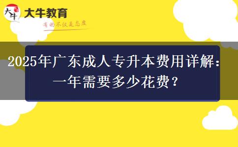 2025年廣東成人專升本費(fèi)用詳解：一年需要多少花費(fèi)？