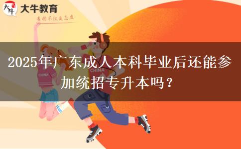 2025年廣東成人本科畢業(yè)后還能參加統(tǒng)招專升本嗎？