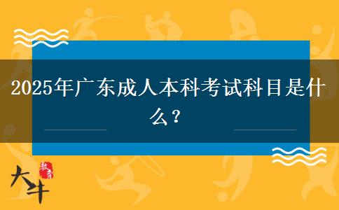 2025年廣東成人本科考試科目是什么？