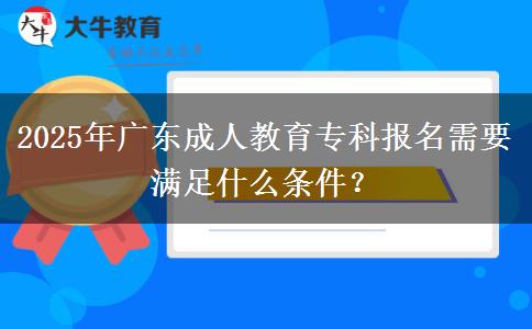 2025年廣東成人教育?？茍?bào)名需要滿足什么條件？
