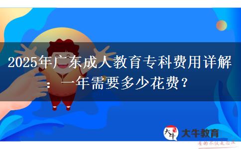 2025年廣東成人教育?？瀑M(fèi)用詳解：一年需要多少花費(fèi)？