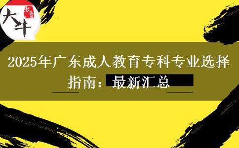 2025年廣東成人教育?？茖I(yè)選擇指南：最新匯總