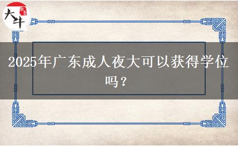 2025年廣東成人夜大可以獲得學(xué)位嗎？