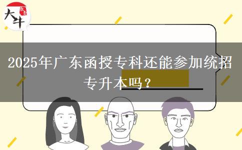 2025年廣東函授?？七€能參加統(tǒng)招專升本嗎？