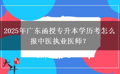 2025年廣東函授專升本學(xué)歷考怎么報中醫(yī)執(zhí)業(yè)醫(yī)師？