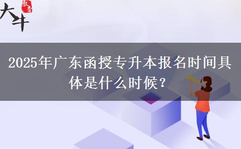 2025年廣東函授專升本報(bào)名時(shí)間具體是什么時(shí)候？