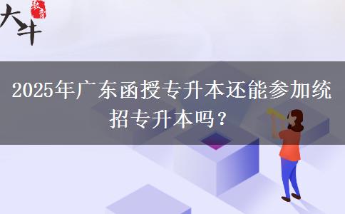 2025年廣東函授專升本還能參加統(tǒng)招專升本嗎？