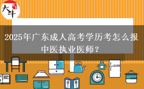 2025年廣東成人高考學(xué)歷考怎么報(bào)中醫(yī)執(zhí)業(yè)醫(yī)師？