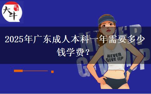 2025年廣東成人本科一年需要多少錢學費？
