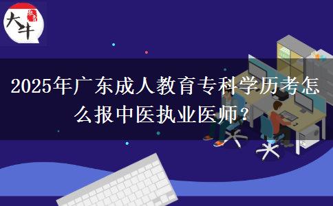 2025年廣東成人教育專科學(xué)歷考怎么報(bào)中醫(yī)執(zhí)業(yè)醫(yī)師？