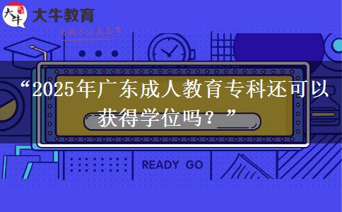 “2025年廣東成人教育?？七€可以獲得學(xué)位嗎？”