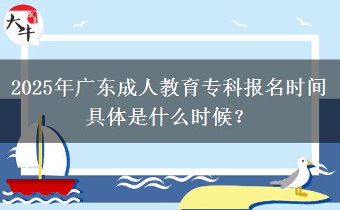 2025年廣東成人教育?？茍竺麜r間具體是什么時候？