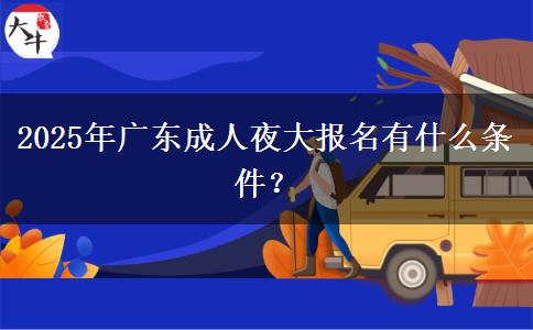 2025年廣東成人夜大報(bào)名有什么條件？