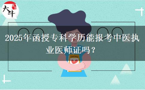 2025年函授?？茖W(xué)歷能報(bào)考中醫(yī)執(zhí)業(yè)醫(yī)師證嗎？