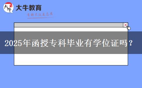 2025年函授?？飘厴I(yè)有學(xué)位證嗎？