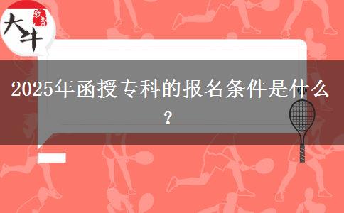 2025年函授?？频膱?bào)名條件是什么？