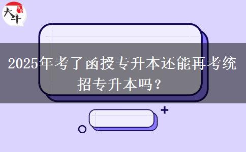 2025年考了函授專升本還能再考統(tǒng)招專升本嗎？