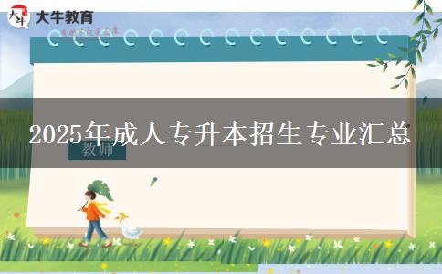 2025年成人專(zhuān)升本招生專(zhuān)業(yè)匯總