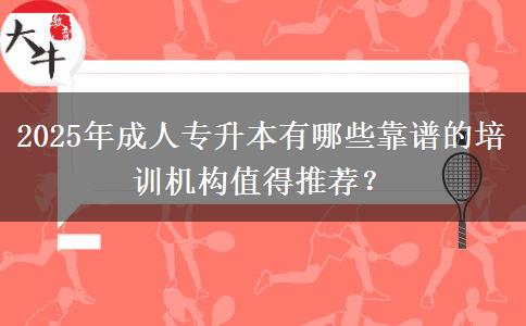 2025年成人專升本有哪些靠譜的培訓(xùn)機(jī)構(gòu)值得推薦？