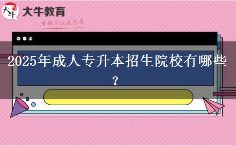2025年成人專升本招生院校有哪些？
