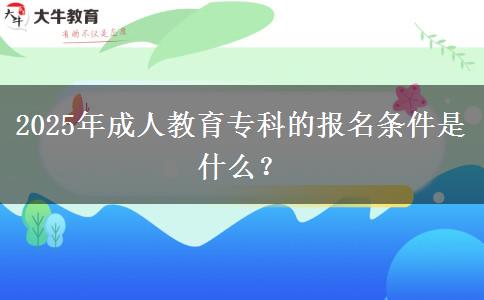 2025年成人教育?？频膱?bào)名條件是什么？