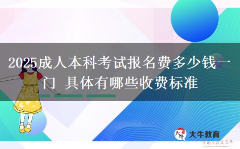 2025成人本科考試報(bào)名費(fèi)多少錢一門 具體有哪些收費(fèi)標(biāo)準(zhǔn)