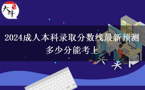 2024成人本科錄取分?jǐn)?shù)線(xiàn)最新預(yù)測(cè) 多少分能考上