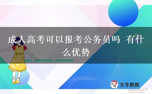 成人高考可以報(bào)考公務(wù)員嗎 有什么優(yōu)勢