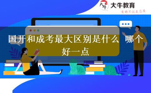 國(guó)開(kāi)和成考最大區(qū)別是什么 哪個(gè)好一點(diǎn)