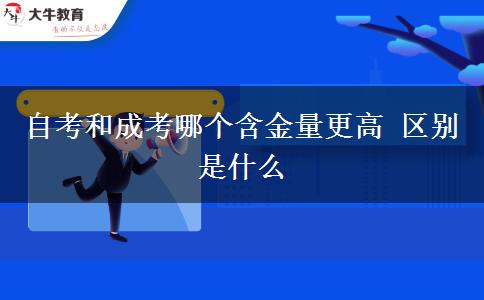 自考和成考哪個含金量更高 區(qū)別是什么