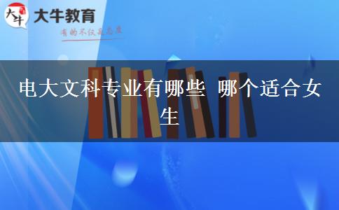 電大文科專業(yè)有哪些 哪個適合女生