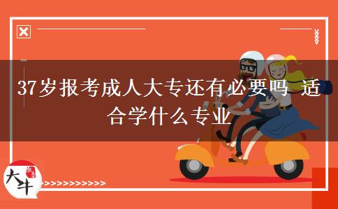 37歲報(bào)考成人大專還有必要嗎 適合學(xué)什么專業(yè)