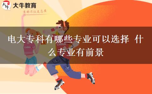 電大專(zhuān)科有哪些專(zhuān)業(yè)可以選擇 什么專(zhuān)業(yè)有前景