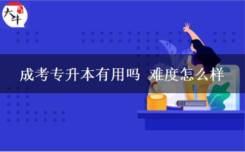成考專(zhuān)升本有用嗎 難度怎么樣