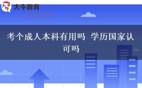考個成人本科有用嗎 學歷國家認可嗎
