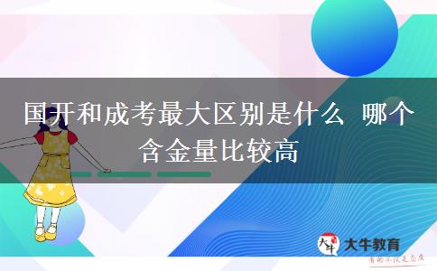 國開和成考最大區(qū)別是什么 哪個(gè)含金量比較高