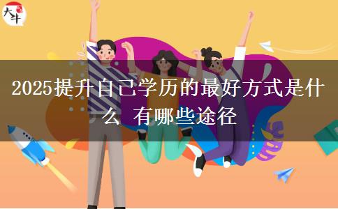 2025提升自己學(xué)歷的最好方式是什么 有哪些途徑