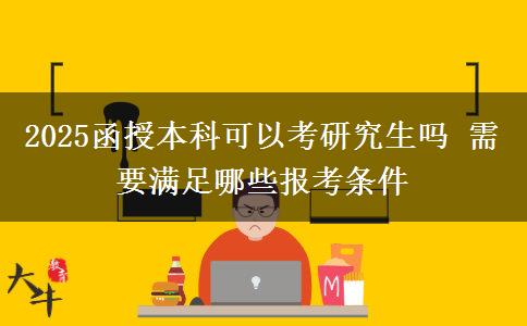 2025函授本科可以考研究生嗎 需要滿足哪些報(bào)考條件