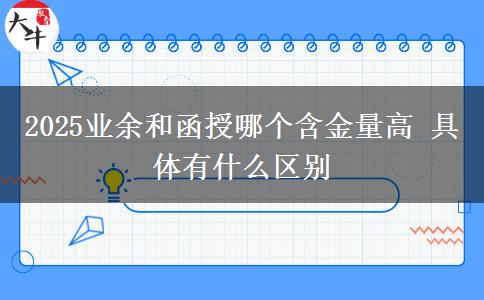 2025業(yè)余和函授哪個(gè)含金量高 具體有什么區(qū)別